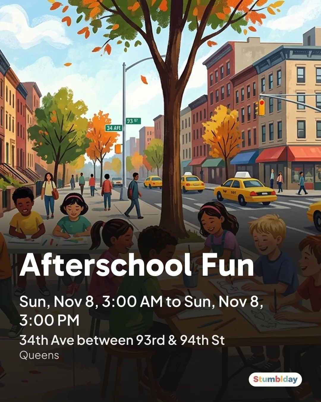 Flyer for Afterschool Fun: Sun, Nov 8, 3:00 AM to Sun, Nov 8, 3:00 PM at 34th Ave between 93rd & 94th St