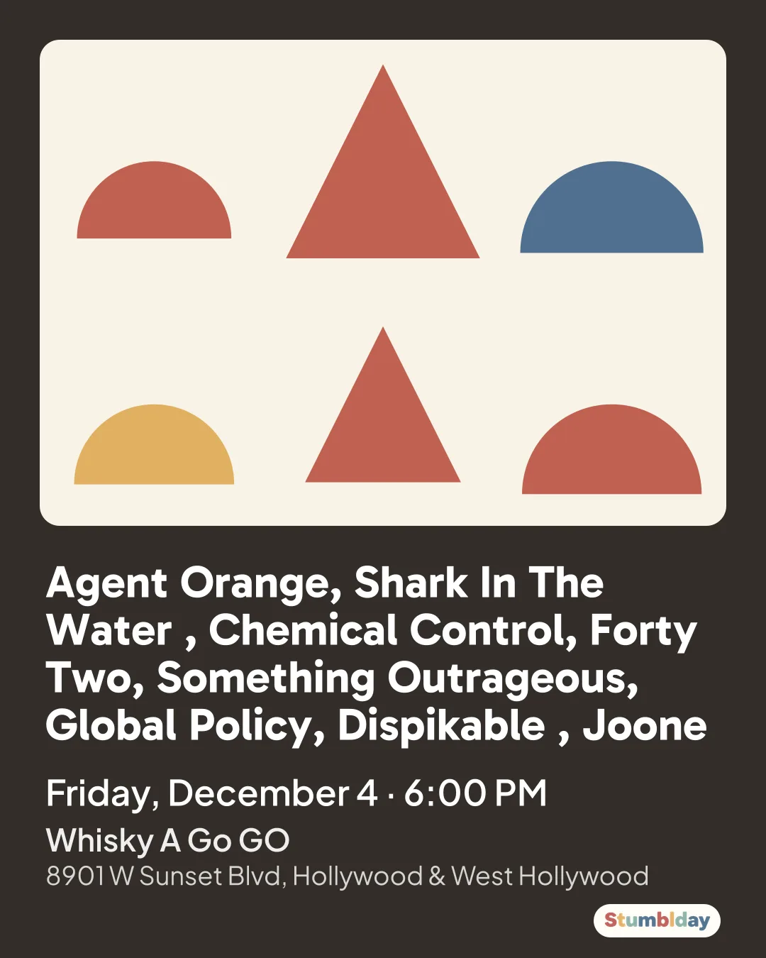 Flyer for Agent Orange, Shark In The Water , Chemical Control, Forty Two, Something Outrageous, Global Policy, Dispikable , Joone: Friday, December 4 · 6:00 PM at Whisky A Go GO