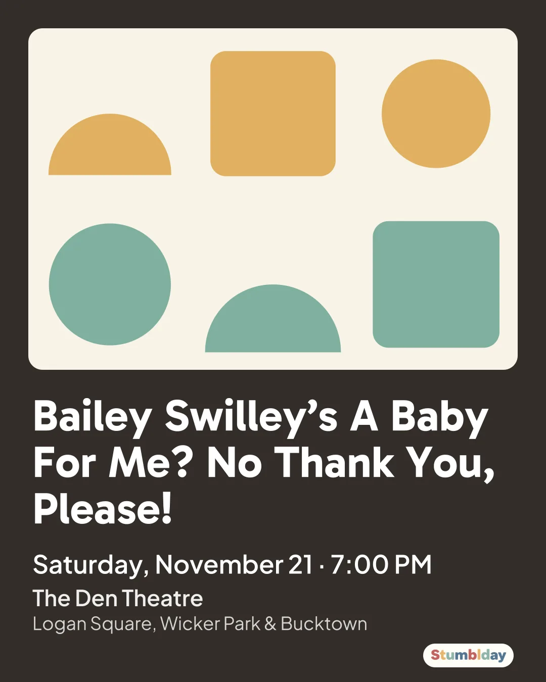 Flyer for Bailey Swilley’s A Baby For Me? No Thank You, Please!: Saturday, November 21 · 7:00 PM at The Den Theatre